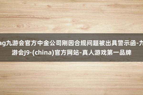 ag九游会官方中金公司刚因合规问题被出具警示函-九游会J9·(china)官方网站-真人游戏第一品牌