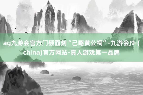 ag九游会官方门额面刻“己略黄公祠”-九游会J9·(china)官方网站-真人游戏第一品牌