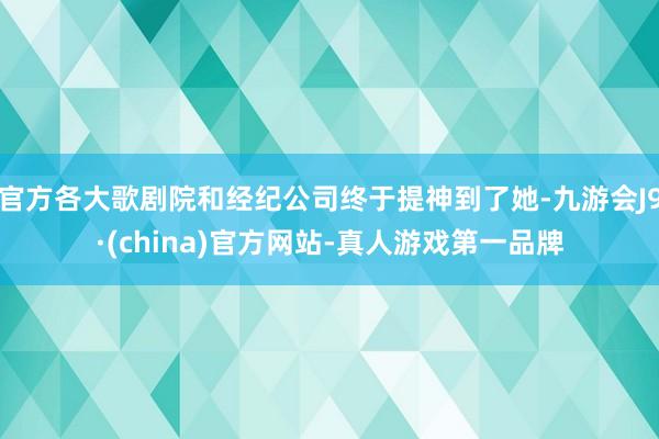 官方各大歌剧院和经纪公司终于提神到了她-九游会J9·(china)官方网站-真人游戏第一品牌