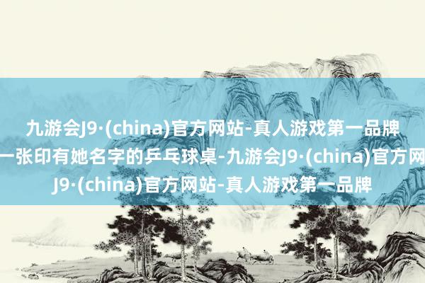 九游会J9·(china)官方网站-真人游戏第一品牌LV还为孙颖莎定制了一张印有她名字的乒乓球桌-九游会J9·(china)官方网站-真人游戏第一品牌