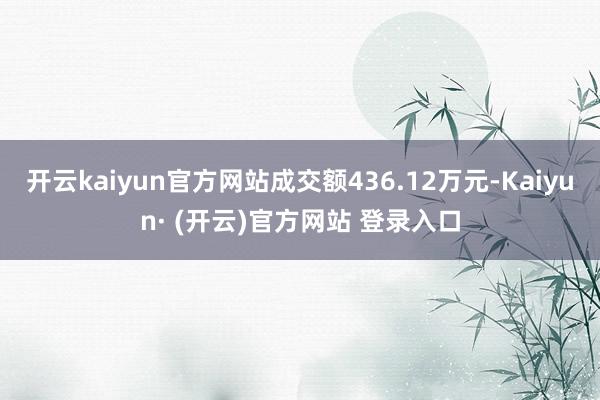 开云kaiyun官方网站成交额436.12万元-Kaiyun· (开云)官方网站 登录入口