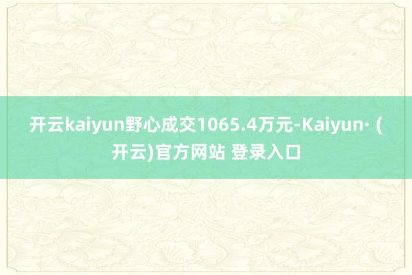 开云kaiyun野心成交1065.4万元-Kaiyun· (