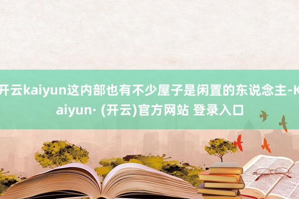 开云kaiyun这内部也有不少屋子是闲置的东说念主-Kaiyun· (开云)官方网站 登录入口