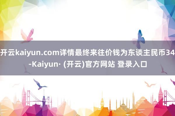 开云kaiyun.com详情最终来往价钱为东谈主民币34-K