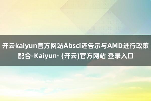 开云kaiyun官方网站Absci还告示与AMD进行政策配合-Kaiyun· (开云)官方网站 登录入口