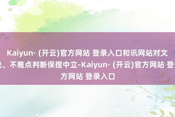 Kaiyun· (开云)官方网站 登录入口和讯网站对文中述说、不雅点判断保捏中立-Kaiyun· (开云)官方网站 登录入口