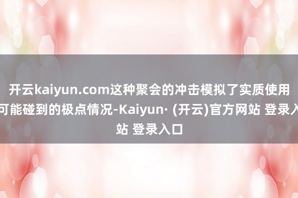 开云kaiyun.com这种聚会的冲击模拟了实质使用中可能碰