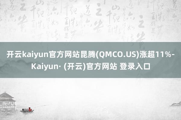 开云kaiyun官方网站昆腾(QMCO.US)涨超11%-K