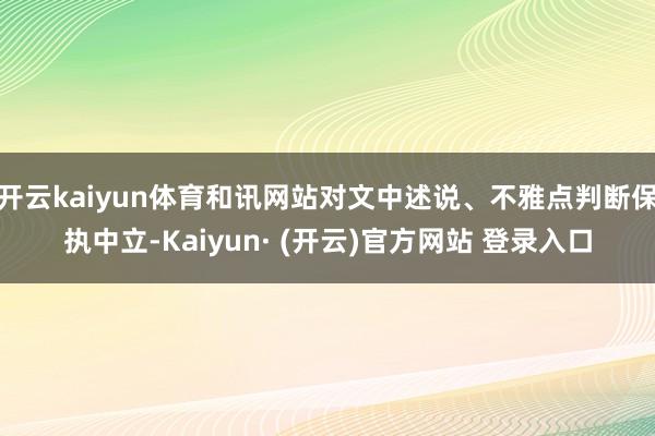 开云kaiyun体育和讯网站对文中述说、不雅点判断保执中立-