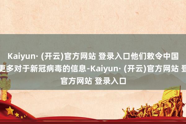 Kaiyun· (开云)官方网站 登录入口他们敕令中国能共享更多对于新冠病毒的信息-Kaiyun· (开云)官方网站 登录入口