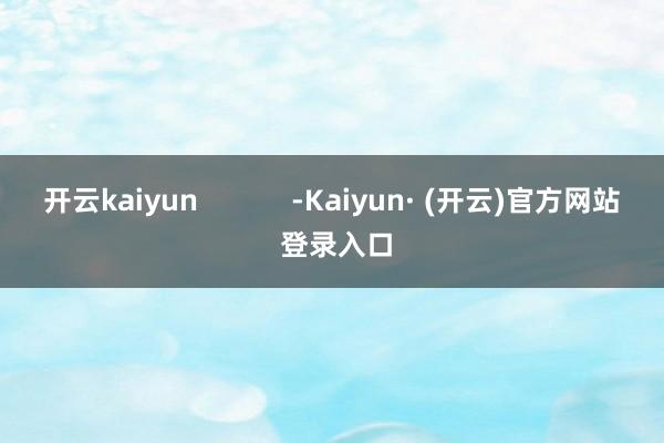 开云kaiyun            -Kaiyun· (开云)官方网站 登录入口