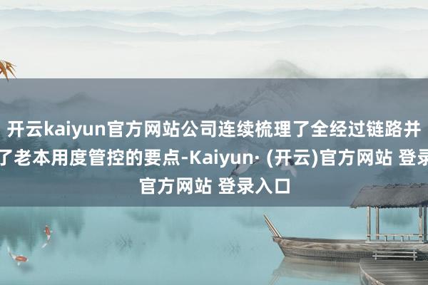 开云kaiyun官方网站公司连续梳理了全经过链路并明确了老本用度管控的要点-Kaiyun· (开云)官方网站 登录入口