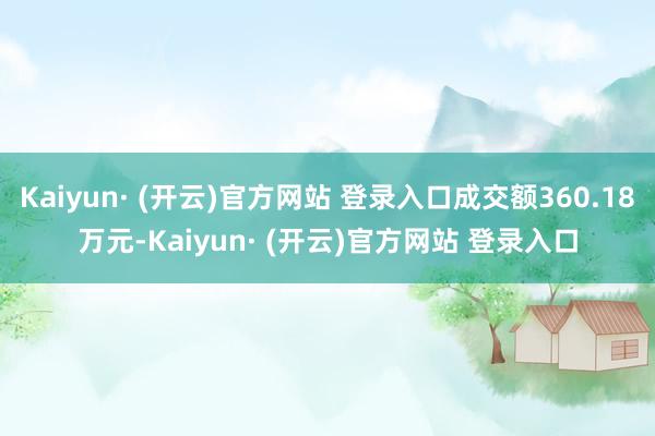 Kaiyun· (开云)官方网站 登录入口成交额360.18万元-Kaiyun· (开云)官方网站 登录入口