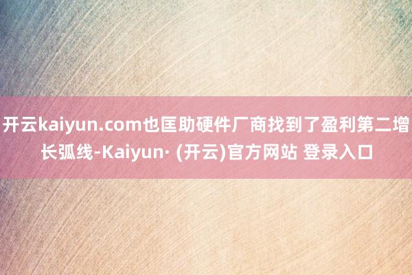 开云kaiyun.com也匡助硬件厂商找到了盈利第二增长弧线-Kaiyun· (开云)官方网站 登录入口