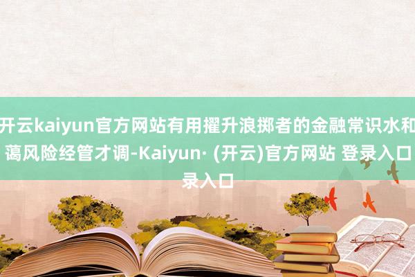 开云kaiyun官方网站有用擢升浪掷者的金融常识水和蔼风险经