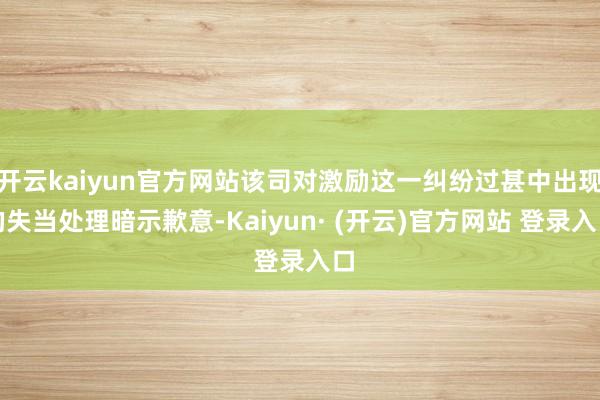 开云kaiyun官方网站该司对激励这一纠纷过甚中出现的失当处