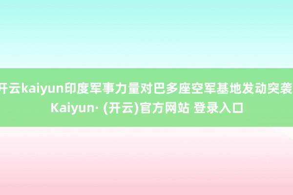 开云kaiyun印度军事力量对巴多座空军基地发动突袭-Kai