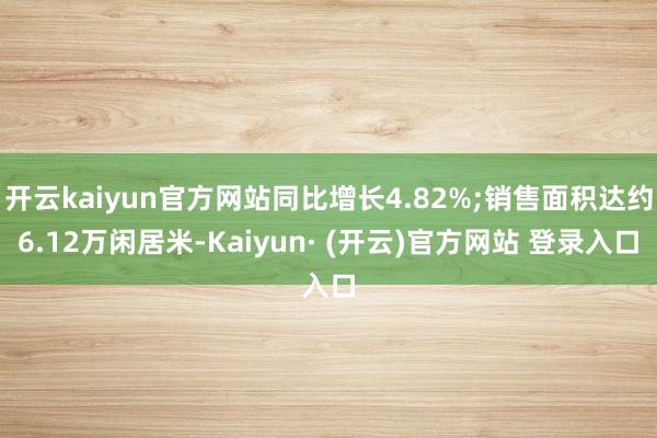 开云kaiyun官方网站同比增长4.82%;销售面积达约6.