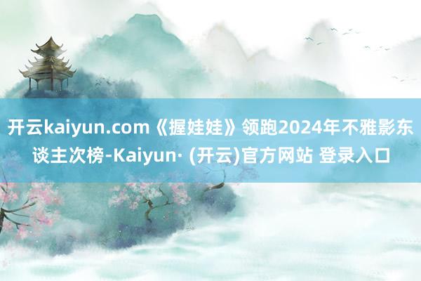 开云kaiyun.com《握娃娃》领跑2024年不雅影东谈主