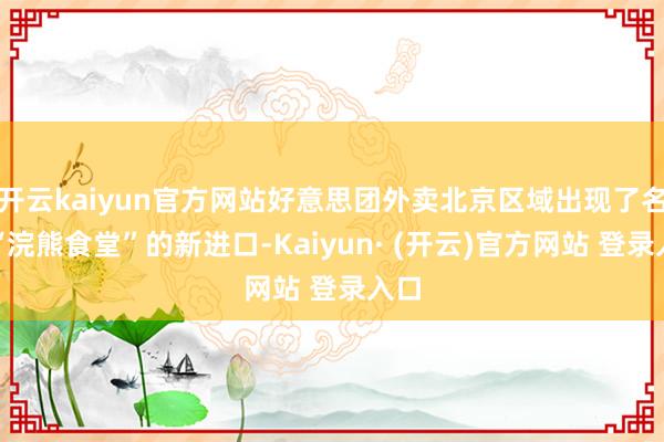 开云kaiyun官方网站好意思团外卖北京区域出现了名为“浣熊